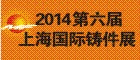 2014年第六屆上海國際鑄件展