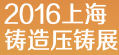 2016中 國(上海)國 際 鑄 造、壓 鑄 展 覽 會